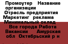 Промоутер › Название организации ­ A1-Agency › Отрасль предприятия ­ Маркетинг, реклама, PR › Минимальный оклад ­ 1 - Все города Работа » Вакансии   . Амурская обл.,Октябрьский р-н